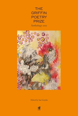 The 2017 Griffin Poetry Prize Anthology: A Selection of the Shortlist by Goyette, Sue
