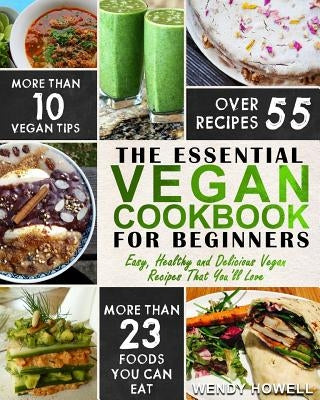 Vegan Cookbook For Beginners: The Essential Vegan Cookbook - Easy, Healthy and Delicious Vegan Recipes That You'll Love by Howell, Wendy