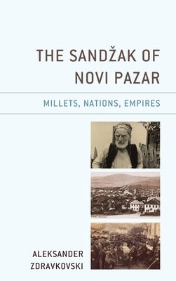 The Sandzak of Novi Pazar: Millets, Nations, Empires by Zdravkovski, Aleksander