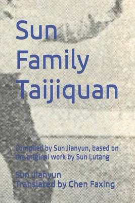 Sun Family Taijiquan: Compiled by Sun Jianyun, based on the original work by Sun Lutang by Chen, Faxing