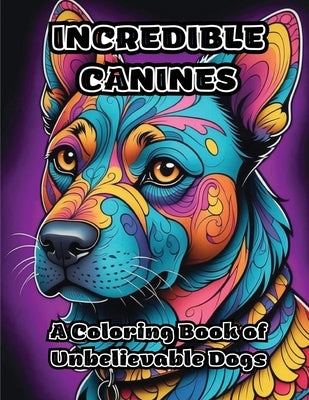 Incredible Canines: A Coloring Book of Unbelievable Dogs by Colorzen