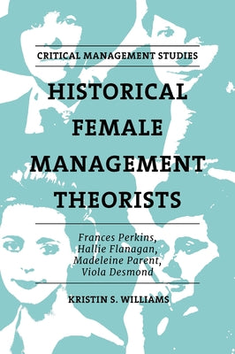 Historical Female Management Theorists: Frances Perkins, Hallie Flanagan, Madeleine Parent, Viola Desmond by Williams, Kristin S.