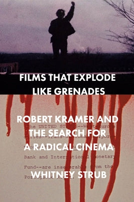 Films That Explode Like Grenades: Robert Kramer and the Search for a Radical Cinema by Strub, Whitney
