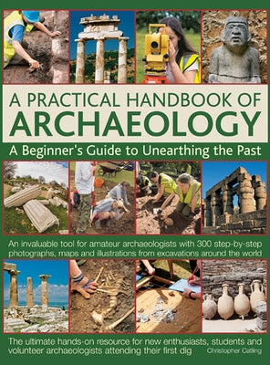 A Practical Handbook of Archaeology: A Beginner's Guide to Unearthing the Past by Catling, Christopher