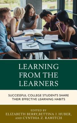 Learning from the Learners: Successful College Students Share Their Effective Learning Habits by Berry, Elizabeth