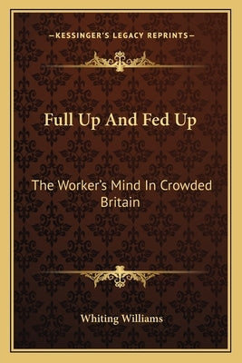 Full Up And Fed Up: The Worker's Mind In Crowded Britain by Williams, Whiting