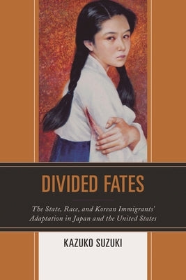 Divided Fates: The State, Race, and Korean Immigrants' Adaptation in Japan and the United States by Suzuki, Kazuko