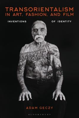 Transorientalism in Art, Fashion, and Film: Inventions of Identity by Geczy, Adam