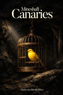 Mineshaft Canaries: 100 selected poems by Akers, Monte