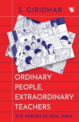 Ordinary People, Extraordinary Teachers: The Heroes Of Real India by Giridhar, S.