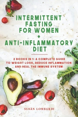 Intermittent Fasting For Women + Anti-Inflammatory Diet: 2 Books in 1: A Complete Guide To Weight Loss, Reduce Inflammation and Heal The Immune System by Lombardi, Susan