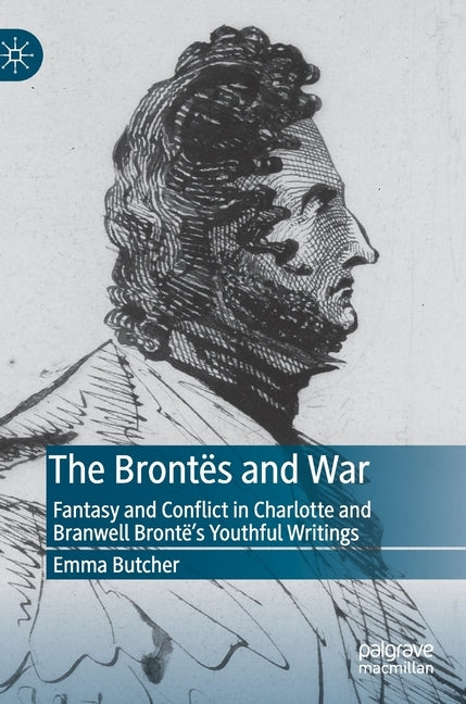 The Brontës and War: Fantasy and Conflict in Charlotte and Branwell Brontë's Youthful Writings by Butcher, Emma