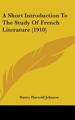 A Short Introduction To The Study Of French Literature (1910) by Johnson, Henry Harrold