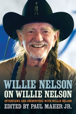 Willie Nelson on Willie Nelson: Interviews and Encounters with Willie Nelson by Maher, Paul