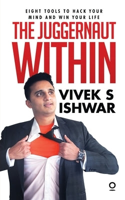 The Juggernaut Within: Eight tools to hack your mind and win your life by Vivek S. Ishwar