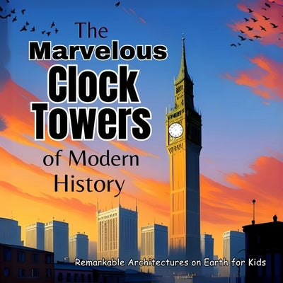 The Marvelous Clock Towers of Modern History: A Great Gift for Childrens Books Amazing Kids Books by John Wynee