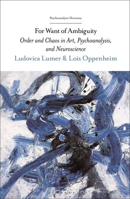 For Want of Ambiguity: Order and Chaos in Art, Psychoanalysis, and Neuroscience by Lumer, Ludovica