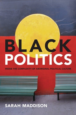 Black Politics: Inside the Complexity of Aboriginal Political Culture by Maddison, Sarah