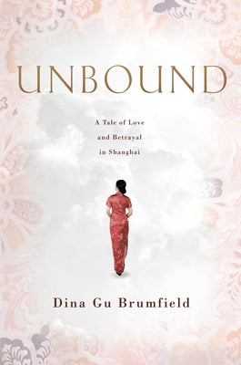 Unbound: A Tale of Love and Betrayal in Shanghai by Brumfield, Dina Gu