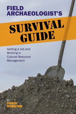 Field Archaeologist's Survival Guide: Getting a Job and Working in Cultural Resource Management by Webster, Chris