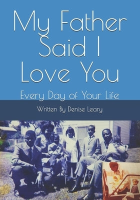 My Father Said I Love You: Every Day of Your Life by Leary, Denise