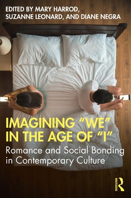 Imagining We in the Age of I: Romance and Social Bonding in Contemporary Culture by Harrod, Mary