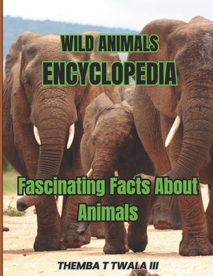 Wild Animals Encyclopedia: Fascinating Facts About Animals by Twala, Themba T., III