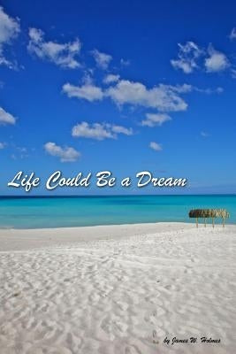 Life Could Be a Dream by Holmes, James W.