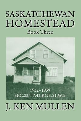 Saskatchewan Homestead: Book Three by Mullen, J. Ken