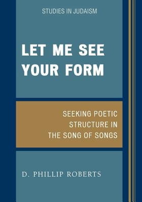 Let Me See Your Form: Seeking Poetic Structure in the Song of Songs by Roberts, Phillip D.
