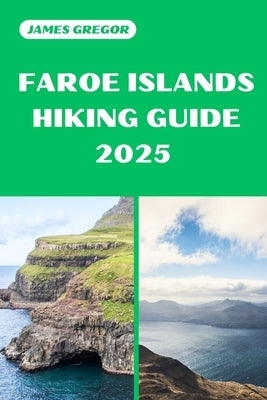 Faroe Islands Hiking Guide 2025: Discover the Best Trails and Scenic Routes by Gregor, James