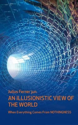 An illusionistic view of the world: When everything comes from nothingness by Ferner, Julius