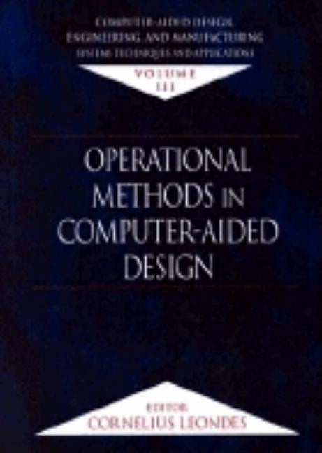 Computer-Aided Design, Engineering, and Manufacturing: Systems Techniques and Applications, Volume III, Operational Methods in Computer-Aided Design by Leondes, Cornelius T.