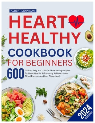 Heart Healthy Cookbook for Beginners: 600 Days of Easy and Low-Fat, Time-Saving Recipes for Heart Health. Effortlessly Achieve Lower Blood Pressure an by Dennison, Albert