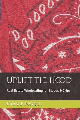 Uplift The Hood: Real Estate Wholesaling for Bloods & Crips by Noble, Noble