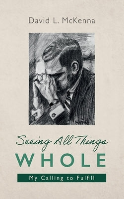 Seeing All Things Whole by McKenna, David L.