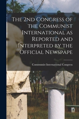 The 2nd Congress of the Communist International as Reported and Interpreted by the Official Newspape by Congress, Communist International