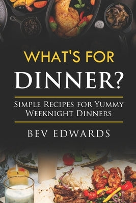 What's for Dinner Tonight: Simple Recipes for Busy Weeknight Dinners by Edwards, Bev