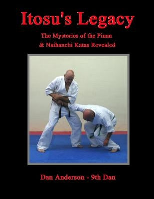 Itosu's Legacy - The Mysteries of the Pinan & Naihanchi Katas Revealed by Anderson, Dan