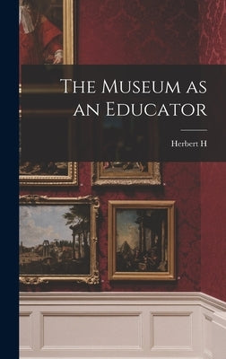 The Museum as an Educator by Smith, Herbert H. 1851-1919