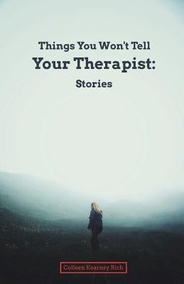 Things You Won't Tell Your Therapist: Stories by Rich, Colleen Kearney