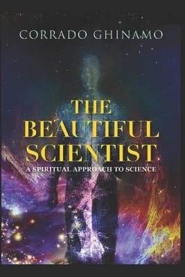 The Beautiful Scientist: A Spiritual Approach to Science by Ghinamo, Corrado