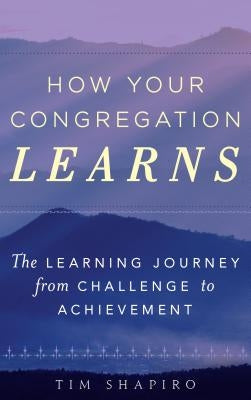 How Your Congregation Learns: The Learning Journey from Challenge to Achievement by Shapiro, Tim