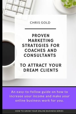 Proven Marketing Strategies for Coaches and Consultants: To Attract Your Dream Clients by Gold, Chris