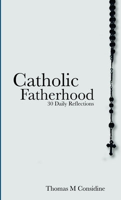 Catholic Fatherhood: 30 Daily Reflections by Considine, Thomas