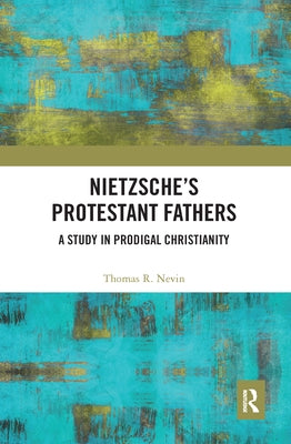 Nietzsche's Protestant Fathers: A Study in Prodigal Christianity by Nevin, Thomas R.