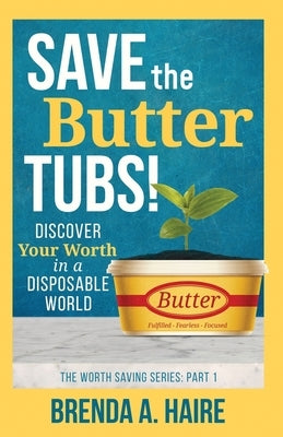 Save the Butter Tubs!: Discover Your Worth in a Disposable World by Haire, Brenda a.