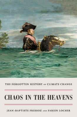 Chaos in the Heavens: The Forgotten History of Climate Change by Fressoz, Jean-Baptiste