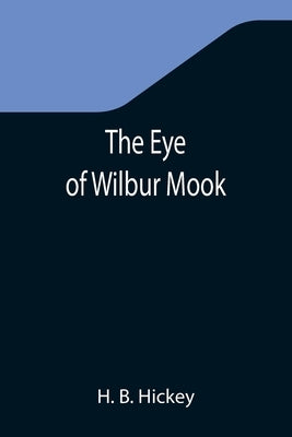 The Eye of Wilbur Mook by B. Hickey, H.