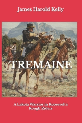 Tremaine: A Lakota Warrior in Roosevelt's Rough Riders by Kelly, James Harold
